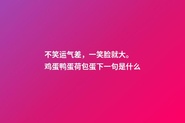 不笑运气差，一笑脸就大。 鸡蛋鸭蛋荷包蛋下一句是什么-第1张-观点-玄机派